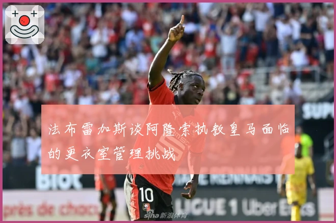 法布雷加斯谈阿隆索执教皇马面临的更衣室管理挑战