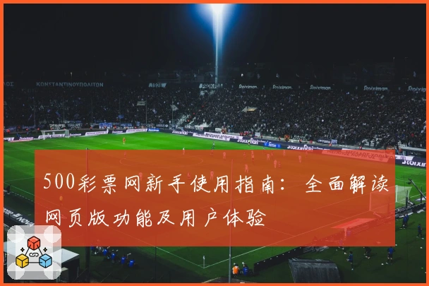 500彩票网新手使用指南：全面解读网页版功能及用户体验