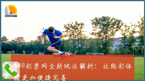 500彩票网全新玩法解析：让购彩体验更加便捷完善