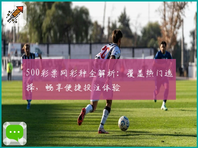 500彩票网彩种全解析：覆盖热门选择，畅享便捷投注体验