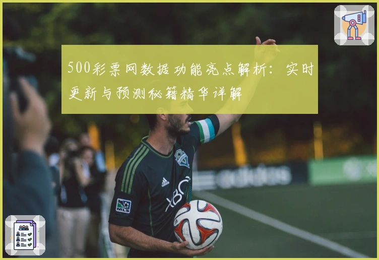 500彩票网数据功能亮点解析：实时更新与预测秘籍精华详解