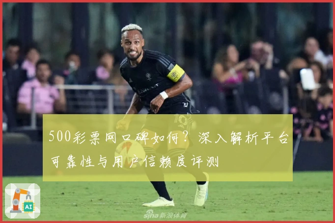 500彩票网口碑如何？深入解析平台可靠性与用户信赖度评测