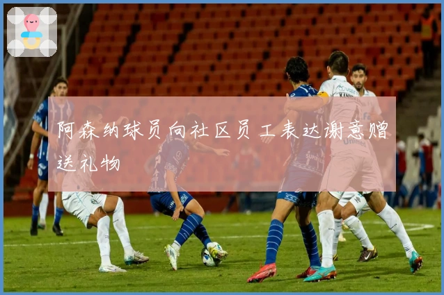 阿森纳球员向社区员工表达谢意赠送礼物