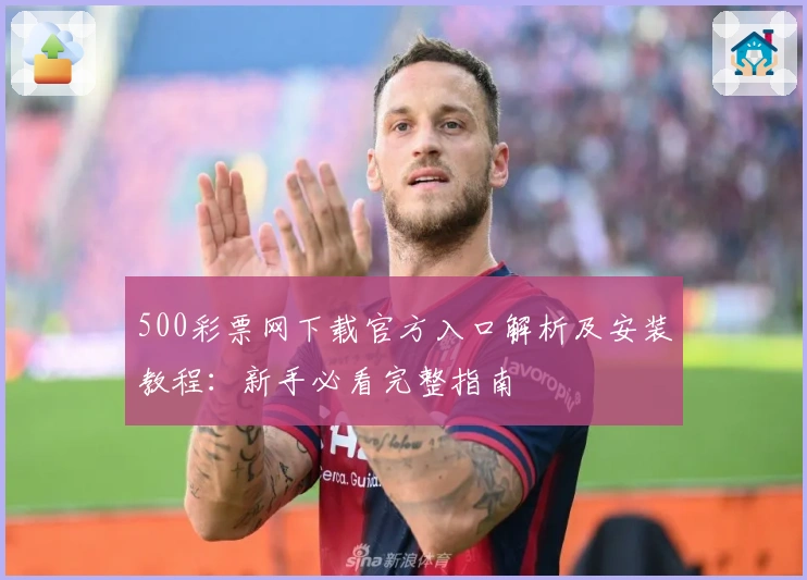 500彩票网下载官方入口解析及安装教程：新手必看完整指南