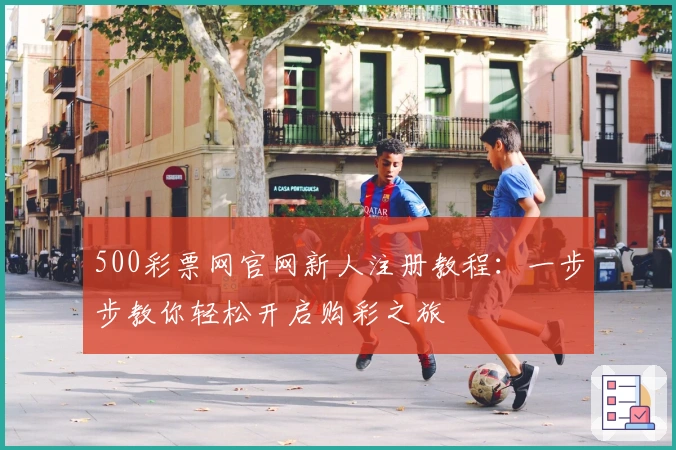 500彩票网官网新人注册教程：一步步教你轻松开启购彩之旅