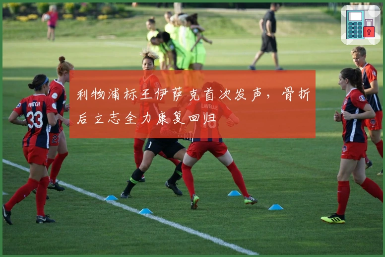 利物浦标王伊萨克首次发声，骨折后立志全力康复回归