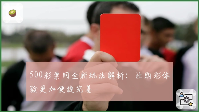 500彩票网全新玩法解析：让购彩体验更加便捷完善