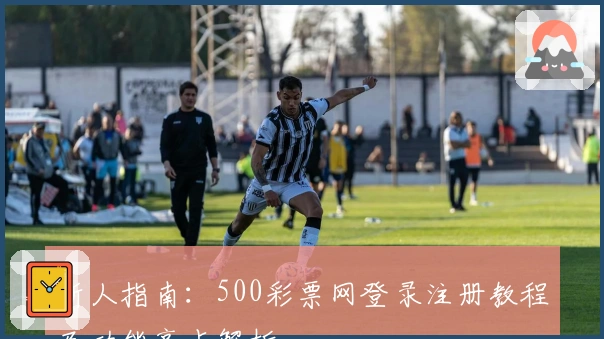 新人指南：500彩票网登录注册教程及功能亮点解析