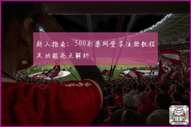 新人指南：500彩票网登录注册教程及功能亮点解析