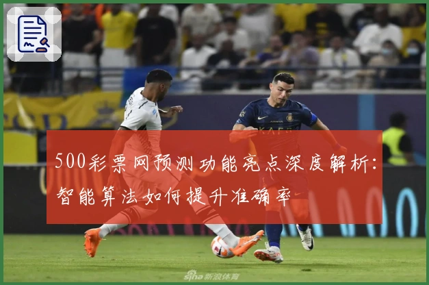 500彩票网预测功能亮点深度解析：智能算法如何提升准确率