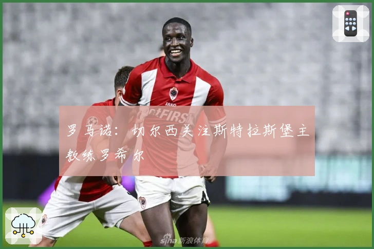 罗马诺：切尔西关注斯特拉斯堡主教练罗希尔