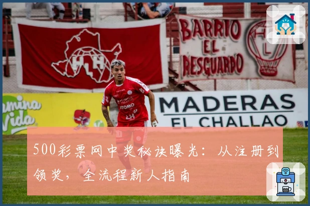 500彩票网中奖秘诀曝光：从注册到领奖，全流程新人指南
