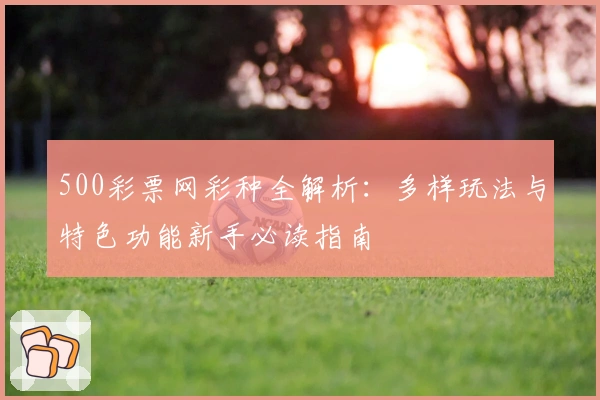 500彩票网彩种全解析：多样玩法与特色功能新手必读指南