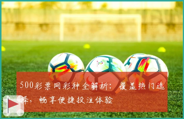 500彩票网彩种全解析：覆盖热门选择，畅享便捷投注体验
