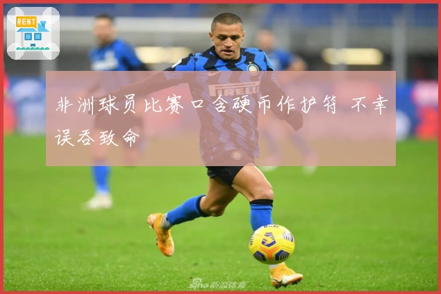 非洲球员比赛口含硬币作护符 不幸误吞致命