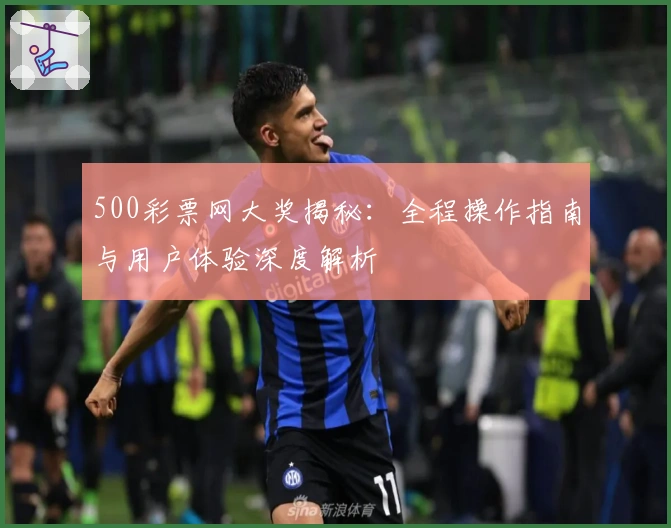 500彩票网大奖揭秘：全程操作指南与用户体验深度解析