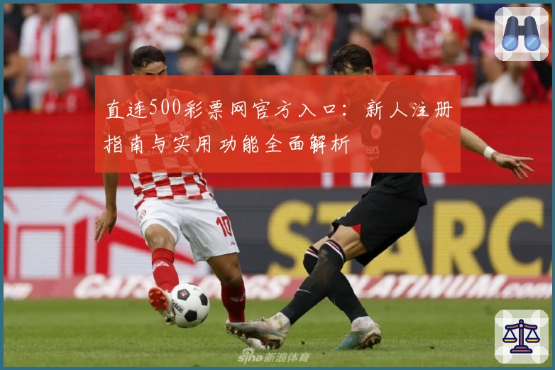 直连500彩票网官方入口：新人注册指南与实用功能全面解析