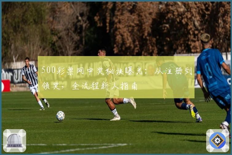 500彩票网中奖秘诀曝光：从注册到领奖，全流程新人指南