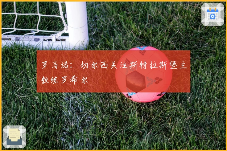 罗马诺:切尔西关注斯特拉斯堡主教练罗希尔