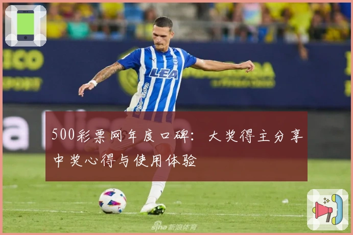 500彩票网年度口碑：大奖得主分享中奖心得与使用体验