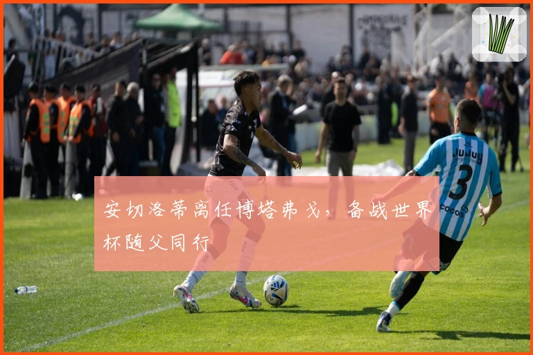 安切洛蒂离任博塔弗戈，备战世界杯随父同行