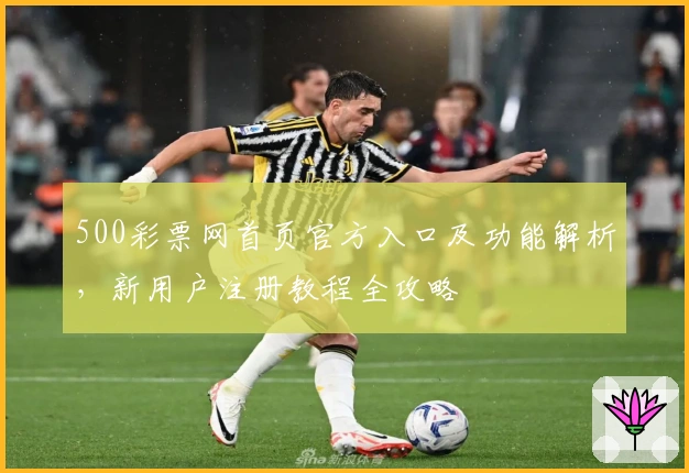 500彩票网首页官方入口及功能解析，新用户注册教程全攻略